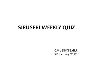SIRUSERI WEEKLY QUIZ
QM : BIBIN BABU
5th January 2017
 
