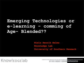 Emerging Technologies or e-learning - comming of Age- Blended?? Niels Henrik Helms Knowledge Lab University of Southern Denmark 