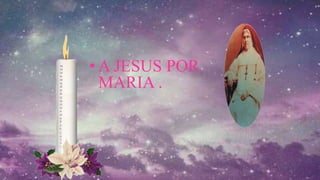 • A JESUS POR
MARIA .
 