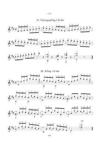 &
#
# c
œ œ œ œ œ œ œ œ œ œ œ œ œ œ œ œ œ œ œ œ œ œ œ œ
0
0
1 3 0
1 0 1 2 2 1 0
1
10 3
3 0 1 0
1 2 0 1
&
#
#
œ œ œ œ œ œ œ œ œ œ œ œ œ œ œ œ œ œ œ œ œ œ œ œ
1
1 1
2
20
0 0
0 01 1 2
21
4 4 2
2
21
10 0
&
#
# œ œ œ œ œ œ œ œ œ
Œ
œ
œ Œ
œ
œ
Œ
œ
œ
Œ
˙
˙
ÓŒ
œ
Œ
œ
Œ œ Œ
˙
Ó
01 2 1 2 4
4
1 3
4
1
1
2
2
4
1
4
4
1
&
#
# c
‰ œ
œ
œ
œ œ œ œ œ œ œ œ œ
œ
œ
œ ‰ œ
œ
œ
œ œ œ œ
w
˙ ˙
w
2 1 4
4 3 1 4
2 1 0 2
21 0 1
2
2 1 4
4 3 1 4
2
&
#
#
œ œ œ œ œ
œ
œ
œ ‰ œ
œ œ œ œ œ œ
‰
œ
œ
œ
œ
œ
œ
œ
˙ ˙
w
#˙ . œ
2 1 0 2
1 2 0 1
3 2 0
03 2 2
1
&
#
#
‰
œ
œ œ œ œ œ œ
‰
œ
œ
œ
œ
œ
œ
œ
‰
œ
œ œ œ œ
œ
œ
n˙ .
Œ
˙ . œ w
0
2 0
0
3
2 2 0
2
1 4 4 2 1
0
0 02
&
#
#
‰
œ
œ œ œ œ œ œ
‰
œ
œ œ œ œ œ œ ˙
˙
˙
w
w
˙
˙
1
3 4 2
20 03 1 2 0
02 4 2 4
1
VII
- 13 -
1039
19. Tónstigaæfing í D dúr
20. Æfing í D dúr
 