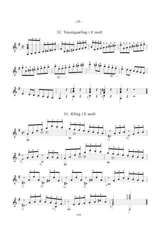 &
#
c
œ
œ
œ
œ œ œ œ œ #œ #œ œ œ
œ #œ #œ œ œ œ œ œ
œ œ œ œ œ #œ #œ œ
œ œ œ #œ #œ œ œ
2
2 2 2
2
3
4 4 4
4
1
0
1
0 2 2
2
0 0
0
4
2 4 40 0 0 02 2 2
&
# œ
œ #œ #œ œ œ œ œ œ
œ œ œ œ œ #œ #œ œ nœ nœ œ œ œ œ œ œ œ œ œ œ œ
2 2
2
1 3
3 43
0 04
3
1
1
1
3
3 4
4
4 3
2
3 1
2
0
&
#
œ œ œ œ œ œ œ œ
Œ
œ
œ
œ
Œ œ
œ
œ
Œ #œ
œ
œ
Œ œ
œ
œ
Œ Ó
Œ œ Œ œ Œ œ Œ
œ
Œ Ó
3
1
2
2
4
1
3
1
&
#
c
œ
œ
œ
œ
œ
œ œ œ
œ œ œ œ œ œ œ œ
‰
œ œ œ ‰
œ
œ œ
w
w
#˙ ˙
2
2
3
3
4 1
1
4
4 3 1
13 0 2
2
1
3 0 2
2
10 0
&
#
‰
œ œ œ ‰
œ œ œ œ
œ
œ
œ
œ
œ œ œ
œ œ œ œ œ œ œ œ
˙
˙
w
w
0
4
2 1
2
3 0
2
23
3 4 1 4
1 4 3 1
3 1 0 2
2
&
#
‰
œ
œ
œ
‰
#œ
œ
œ
‰
œ
œ
œ
‰
#œ
œ
œ
‰
œ
œ
œ œ œ œ œ
#˙ n˙ #˙ n˙ w
1
13 4
0
0
34
2 4 4
2
0 0
1 0 03
&
#
‰
œ œ œ œ œ œ œ
‰
œ œ œ œ œ
#œ
œ
˙
˙
˙
˙
˙
˙
#˙ .
œ
w
˙
˙
3 0 2
1
0
03
4
2
2
2
0
0
4
4
2
2
3
4
- 25 -
1039
32. Tónstigaæfing í E moll
33. Æfing í E moll
 
