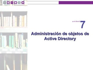 u n i d a d 7
© MACMILLAN Profesional
Administración de objetos deAdministración de objetos de
Active DirectoryActive Directory
u n i d a d
7
 