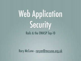 Web Application
   Security
     Rails & the OWASP Top-10



Rory McCune - rorym@mccune.org.uk
 