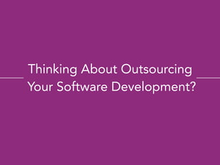Thinking About Outsourcing
Your Software Development?
 