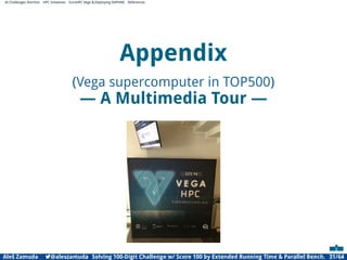 AI Challenges Shortlist HPC Initiatives EuroHPC Vega ,Deploying DAPHNE References
Appendix
(Vega supercomputer in TOP500)
— A Multimedia Tour —
Aleš Zamuda 7@aleszamuda Solving 100-Digit Challenge w/ Score 100 by Extended Running Time  Parallel Bench. 31/64
 