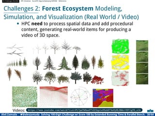 AI Challenges Shortlist HPC Initiatives EuroHPC Vega ,Deploying DAPHNE References
Challenges 2: Forest Ecosystem Modeling,
Simulation, and Visualization (Real World / Video)
• HPC need to process spatial data and add procedural
content, generating real-world items for producing a
video of 3D space.
Videos: https://www.youtube.com/watch?list=PL7pmTW8neV7tZf2qx1wV5zbD74sUyHL3Bv=V9YJgYO_sIA
Aleš Zamuda 7@aleszamuda Solving 100-Digit Challenge w/ Score 100 by Extended Running Time  Parallel Bench. 38/64
 