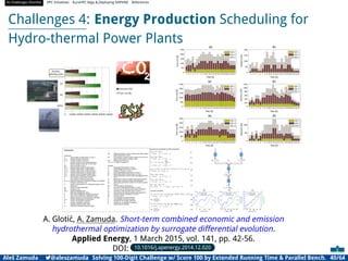 AI Challenges Shortlist HPC Initiatives EuroHPC Vega ,Deploying DAPHNE References
Challenges 4: Energy Production Scheduling for
Hydro-thermal Power Plants
A. Glotić, A. Zamuda. Short-term combined economic and emission
hydrothermal optimization by surrogate differential evolution.
Applied Energy, 1 March 2015, vol. 141, pp. 42-56.
DOI: 10.1016/j.apenergy.2014.12.020
Aleš Zamuda 7@aleszamuda Solving 100-Digit Challenge w/ Score 100 by Extended Running Time  Parallel Bench. 40/64
 