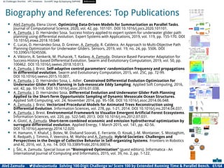 AI Challenges Shortlist HPC Initiatives EuroHPC Vega ,Deploying DAPHNE References
Biography and References: Top Publications
• Aleš Zamuda, Elena Lloret. Optimizing Data-Driven Models for Summarization as Parallel Tasks.
Journal of Computational Science, 2020, vol. 42, pp. 101101. DOI 10.1016/j.jocs.2020.101101.
• A. Zamuda, J. D. Hernández Sosa. Success history applied to expert system for underwater glider path
planning using differential evolution. Expert Systems with Applications, 2019, vol. 119, pp. 155-170. DOI
10.1016/j.eswa.2018.10.048
• C. Lucas, D. Hernández-Sosa, D. Greiner, A. Zamuda, R. Caldeira. An Approach to Multi-Objective Path
Planning Optimization for Underwater Gliders. Sensors, 2019, vol. 19, no. 24, pp. 5506. DOI
10.3390/s19245506.
• A. Viktorin, R. Senkerik, M. Pluhacek, T. Kadavy, A. Zamuda. Distance Based Parameter Adaptation for
Success-History based Differential Evolution. Swarm and Evolutionary Computation, 2019, vol. 50, pp.
100462. DOI 10.1016/j.swevo.2018.10.013.
• A. Zamuda, J. Brest. Self-adaptive control parameters’ randomization frequency and propagations
in differential evolution. Swarm and Evolutionary Computation, 2015, vol. 25C, pp. 72-99.
DOI 10.1016/j.swevo.2015.10.007.
• A. Zamuda, J. D. Hernández Sosa, L. Adler. Constrained Differential Evolution Optimization for
Underwater Glider Path Planning in Sub-mesoscale Eddy Sampling. Applied Soft Computing, 2016,
vol. 42, pp. 93-118. DOI 10.1016/j.asoc.2016.01.038.
• A. Zamuda, J. D. Hernández Sosa. Differential Evolution and Underwater Glider Path Planning
Applied to the Short-Term Opportunistic Sampling of Dynamic Mesoscale Ocean Structures.
Applied Soft Computing, vol. 24, November 2014, pp. 95-108. DOI 10.1016/j.asoc.2014.06.048.
• A. Zamuda, J. Brest. Vectorized Procedural Models for Animated Trees Reconstruction using
Differential Evolution. Information Sciences, vol. 278, pp. 1-21, 2014. DOI 10.1016/j.ins.2014.04.037.
• A. Zamuda, J. Brest. Environmental Framework to Visualize Emergent Artiﬁcial Forest Ecosystems.
Information Sciences, vol. 220, pp. 522-540, 2013. DOI 10.1016/j.ins.2012.07.031.
• A. Glotić, A. Zamuda. Short-term combined economic and emission hydrothermal optimization by
surrogate differential evolution. Applied Energy, 1 March 2015, vol. 141, pp. 42-56.
DOI 10.1016/j.apenergy.2014.12.020.
• H. Hamann, Y. Khaluf, J. Botev, M. Divband Soorati, E. Ferrante, O. Kosak, J.-M. Montanier, S. Mostaghim,
R. Redpath, J. Timmis, F. Veenstra, M. Wahby and A. Zamuda. Hybrid Societies: Challenges and
Perspectives in the Design of Collective Behavior in Self-organizing Systems. Frontiers in Robotics
and AI, 2016, vol. 3, no. 14. DOI 10.3389/frobt.2016.00014.
• J. Šilc, A. Zamuda. Special Issue on ”Bioinspired Optimization” (guest editors). Informatica - An
International Journal of Computing and Informatics, 2015, vol. 39, no. 2, pp. 1-122.
Aleš Zamuda 7@aleszamuda Solving 100-Digit Challenge w/ Score 100 by Extended Running Time  Parallel Bench. 61/64
 