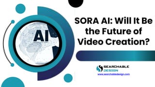 SORA AI: Will It Be
the Future of
Video Creation?
www.searchabledesign.com
 