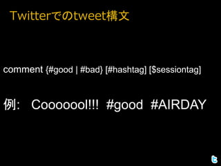 Twitterでのtweet構文



comment {#good | #bad} [#hashtag] [$sessiontag]


例: Cooooool!!! #good #AIRDAY
 