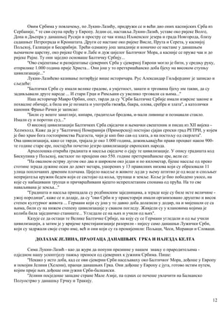 Овим Србима у повлачењу, по Лукин-Лазићу, придружи се и већи дио оних каспијских Срба из
Сербаније, '' те сви скупа пређу у Европу. Једни се, наставља Лукин-Лазић, уставе око ријеке Волге,
Дона и Дњепра у данашњој Русији и простру се чак изнад Иљменског језера и града Новгорода, близу
садашњег Петрограда и Кронштата. Други се настане око ријеке Висле, Прута и Серета, у каснијој
Пољској, Галицији и Бесарабији. Трећи одмакну још западније и коначно се настане у данашњем
њемачком царству, око ријеке Одре и Лабе и дуж цијелог Балтичког Мора, а касније се пруже чак и до
ријеке Рајне. Ту они заједно основаше Балтичку Србију...
''Ово смјештање и размјештање сјеверних Срба у сјеверној Европи могло је бити, у средњу руку,
отприлике 1.000 година прије Христа... Они још у то претхришћанско доба бјеху на високом ступњу
цивилизације...''
Лукин-Лазићево казивање потврђује више историчара. Рус Александар Гиљфердинг је записао и
сљедеће:
''Балтички Срби су имали велике градове, а умјетност, занати и трговина бјеху им такви, да су
задивљавали друге народе ... И стари Грци и Римљани су увелико трговали са њима...''
Наш историчар Мавро Орбин, опет, тврди да су ''Срби Балтичке Србије имали изврсне законе и
похвалне обичаје, а била им је позната и употреба гвожђа, бакра, олова, сребра и злата'', а католички
каноник Фрањо Рачки је записао:
''Били су веште занатлије, кипари, градитељи бродова, и-мали ливнице и познавали стакло.
Имали су и поротни суд...''
О високој цивилизацији Балтичких Срба свједочи и њемачки свештеник и писац из XII вијека -
Хелмхолд. Каже да је у ''Балтичкој Померанији (Приморској) постојао сјајан српски град РЕТРИ, у којем
је био храм бога гостопримства Радгоста, чији је кип био сав од злата, а на постољу од скерлета''.
Ова цивилизација, како се тврди, трајала је око 1.000 година, доживљавајући прави процват након 900-
те године старе ере, постајући почетно језгро цивилизације европских народа.
Археолошка открића градишта и насеља свједоче о сјају те цивилизације. У опису градишта код
Бискупина у Пољској, насталог по процјени око 550. године претхришћанске ере, вели се:
''На овалном острву дугом око два и широком око један и по километар, бјеше насеље од преко
стотине зграда дужине осам до девет метара, ушорених у 13 правилних низова који су образовали 11
улица поплочаних дрвеним плочама. Цијело насеље и животе људи у њему штитио је од воде и спољњег
непријатеља кружни бедем који се састојао од коља, трупаца и земље. Коље је био пободено укосо, на
које су набацивани трупци и причвршћивани вјешто испреплетаним спонама од прућа. На то све
наваљивана је земља...''
''Градишта и насеља припадала су родбинским заједницама, а зграде које су биле исте величине -
ужој породици'', каже се и додаје, да су ''ови Срби и у праисторији имали организовано друштво и висок
степен културног живота ... Германи који су још у то давно доба долазили у додир, па и мијешали се са
њима, били су на нижем степену цивилизацнје у сваком погледу. Живјели су у клановима којима је
колиба била заједничко станиште... Угледали се на њих и учили од њих''.
Казује се да остаци те Велике Балтичке Србије, на коју су се Германи угледали и од ње учили
цивилизацији, а затим је у вријеме христијанизације разорили - нијесу само данашњи Лужички Срби,
који су задржали своје старо име, већ и они који су га промијенили: Пољаци, Чеси, Моравци и Словаци.
ДОЛАЗАК ЈЕЛИНА, ПРАОТАЦА ДАНАШЊИХ ГРКА И НАЈЕЗДА КЕЛТА
Сима Лукин-Лазић - као да жури да попуни празнине у нашем знању о прародитељима -
одједном нашу ускиптјелу пажњу преноси од сјеверних к јужним Србима. Пише:
''Некако у исто доба, кад се ови сјеверни Срби насељаваху око Балтичког Мора, дођоше у Европу
и покојни Јелини (Хелени), праоци данашњих Грка. Они дођоше у Европу с југа, готово истим путем,
којим прије њих дођоше они јужни Срби-балкански.
''Јелини посједоше западне стране Мале Азије, па одмах се почеше увлачити на Балканско
Полуострво у данашњу Грчку и Тракију.
12
 