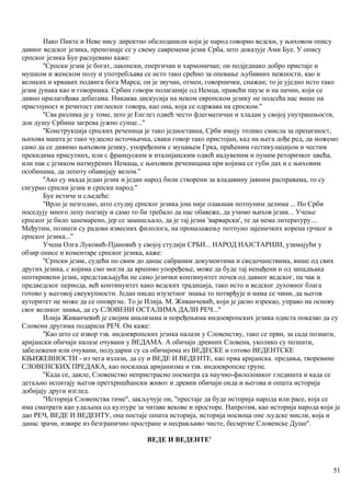 Иако Пикте и Неве нису директно обелоданили који је народ говорио ведски, у њиховом опису
давног ведског језика, препознаје се у свему савремени језик Срба, што доказује Ами Буе. У опису
српског језика Буе распјевано каже:
''Српски језик је богат, лаконски, енергичан и хармоничан; он подједнако добро пристаје и
мушком и женском полу и употребљава се исто тако срећно за опевање љубавних нежности, као и
великих и крвавих подвига бога Марса; он је звучан, отмен, говорнички, снажан; то је уједно исто тако
језик јунака као и говорника. Србин говори полаганије од Немца, правећи паузе и на начин, који се
дивно прилагођава дебатама. Никаква дискусија на неком европском језику не подсећа нас више на
пристојност и речитост енглеског говора, као она, која се одржава на српском.''
''Сва разлика је у томе, што је Енглез одвећ често флегматичан и хладан у својој унутрашњости,
док душу Србина загрева јужно сунце...''
''Конструкција српских реченица је тако једноставна, Срби имају толико смисла за прецизност,
њихова машта је тако чудесно источњачка, сваки говор тако пристојан, кад на њега дође ред, да можемо
само да се дивимо њиховом језику, упоређеним с муцањем Грка, праћеним гестикулацијом и честим
прекидима присутних, или с француским и италијанским одвећ надувеним и пуним реторичког цвећа,
или пак с језиком натмурених Немаца, с њиховим реченицама при којима се губи дах и с њиховим
особинама, да лепоту обавијају велом.''
''Ако су икада један језик и један народ били створени за владавину јавним расправама, то су
сигурно српски језик и српски народ.''
Буе истиче и сљедеће:
''Врло је незгодно, што студиј српског језика још није олакшан потпуним делима ... Но Срби
поседују много лепу поезију и само то би требало да нас обавеже, да учимо њихов језик... Учење
српског је било занемарено, јер се замишљало, да је тај језик 'варварски', те да нема литературу....
Међутим, познати су радови извесних филолога, на проналажењу потпуно зајеничких корена грчког и
српског језика...''
Учена Олга Луковић-Пјановић у својој студији СРБИ... НАРОД НАЈСТАРИЈИ, узимајући у
обзир описе и коментаре српског језика, каже:
''Српски језик, судећи по свим до данас сабраним документима и сведочанствима, више од свих
других језика, с којима смо могли да вршимо упоређење, може да буде тај ненађени и од западњака
неоткривени језик, представљајући не само језички континуитет почев од давног ведског, па чак и
предведског периода, већ континуитет како ведских традиција, тако исто и ведског духовног блага
готово у његовој свеукупности. Један писац изузетног знања то потврђује и нама се чини, да његов
ауторитет не може да се оповргне. То је Илија. М. Живанчевић, који је јасно изрекао, управо на основу
свог великог знања, да су СЛОВЕНИ ОСТАЛИМА ДАЛИ РЕЧ...''
Илија Живанчевић је својим анализама и поређењима индоевропских језика одиста показао да су
Словени другима подарили РЕЧ. Он каже:
''Као што се извор тзв. индоевропских језика налази у Словенству, тако се први, за сада познати,
аријански обичаји налазе очувани у ВЕДАМА. А обичајн древних Словена, уколико су познати,
забележени или очувани, подударни су са обичајима из ВЕДЕСКЕ и готово ВЕДЕНТСКЕ
КЊИЖЕВНОСТИ - из чега излази, да су и ВЕДЕ И ВЕДЕНТЕ, као прва аријанска. предања, творевине
СЛОВЕНСКИХ ПРЕДАКА, као носилаца аријанизма и тзв. индоевропске групе.
''Када се, дакле, Словенство непристрасно посматра са научно-филолошког гледишта и када се
детаљно испитају његов претхришћански живот и древни обичаји онда и његова и општа историја
добијају други изглед.
''Историја Словенства тиме'', закључује он, ''престаје да буде историја народа или расе, која се
има сматрати као удаљена од културе за читаве векове и просторе. Напротив, као историја народа који је
дао РЕЧ, ВЕДЕ И ВЕДЕНТУ, она постаје општа историја, историја носиоца оне људске мисли, која и
данас зрачи, извире из безгранично простране и несрављиво чисте, бесмртне Словенске Душе''.
ВЕДЕ И ВЕДЕНТЕ1
51
 