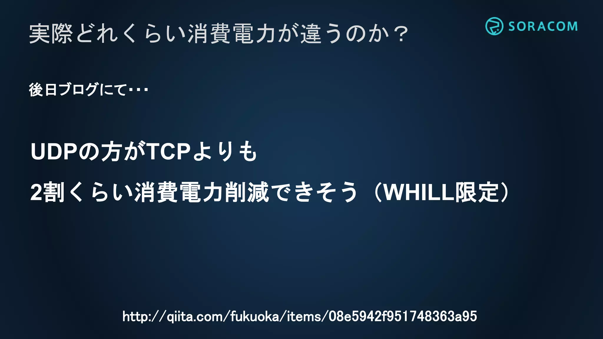 UDPの方がTCPよりも
2割くらい消費電力削減できそう（WHILL限定）
実際どれくらい消費電力が違うのか？
http://qiita.com/fukuoka/items/08e5942f951748363a95
後日ブログにて・・・
 