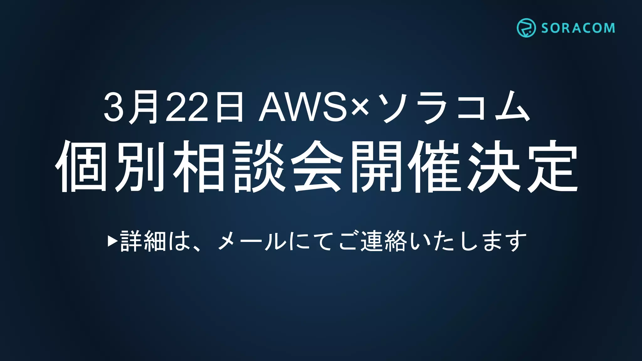 3月22日 AWS×ソラコム
個別相談会開催決定
▶詳細は、メールにてご連絡いたします
 