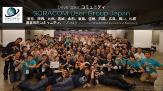 #soracomug
Developer
SORACOM User Group Japan
E-SIM (Enterprise SORACOM Innovation Meister)
SORACOM UG Explorer 2018
Sep. 17, 2018 / Nagatacho GRID
 