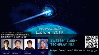 #soracomug
11/23 (土) 11:00 ~
TECHPLAY 渋谷
https://explorer2019.soracom-ug.jp
【キーノート・パネルディスカッション】
世界のIoTの現状や未来を議論する、
動機づけパネルディスカッション
 