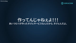 #soracomug
作ってんじゃねぇよ！！！
あいつら※が作ったすげぇサービスなんだから、すげぇんだよ。
 