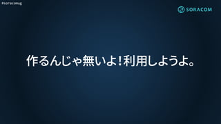 #soracomug
作るんじゃ無いよ！利用しようよ。
 