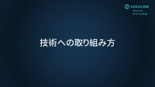 #twilio
#soracomug
技術への取り組み方
 