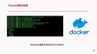 Fluentd側の用意
20
Dockerを活用すると秒で立てられます
 
