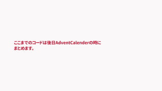ここまでのコードは後日AdventCalenderの時に
まとめます。
 