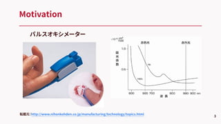 Motivation
3
パルスオキシメーター
転載元：http://www.nihonkohden.co.jp/manufacturing/technology/topics.html
 
