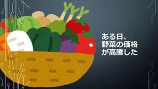 ある日、
野菜の価格
が高騰した
 