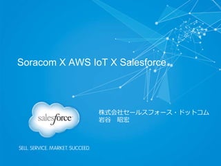 Soracom X AWS IoT X Salesforce
株式会社セールスフォース・ドットコム
岩谷 昭宏
 