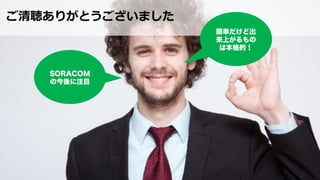 ご清聴ありがとうございました
簡単だけど出
来上がるもの
は本格的！
SORACOM
の今後に注目
 