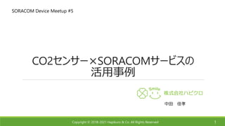 Copyright © 2018-2021 Hapikuro & Co. All Rights Reserved
CO2センサー×SORACOMサービスの
活用事例
1
SORACOM Device Meetup #5
中田 佳孝
 