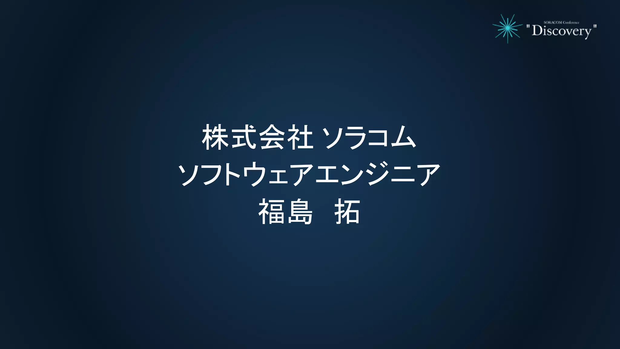 株式会社 ソラコム
ソフトウェアエンジニア
福島 拓
 