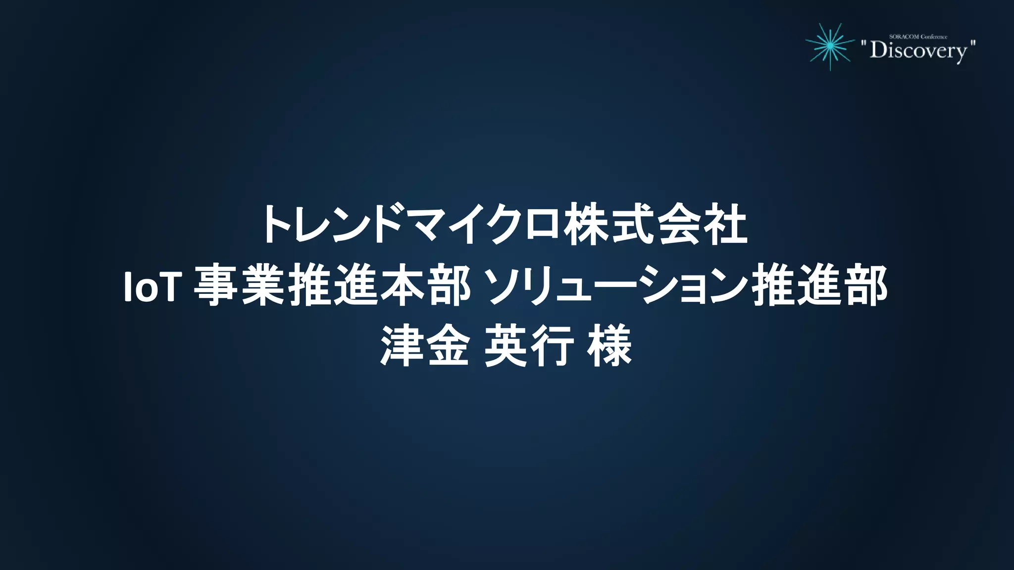 トレンドマイクロ株式会社
IoT 事業推進本部 ソリューション推進部
津金 英行 様
 