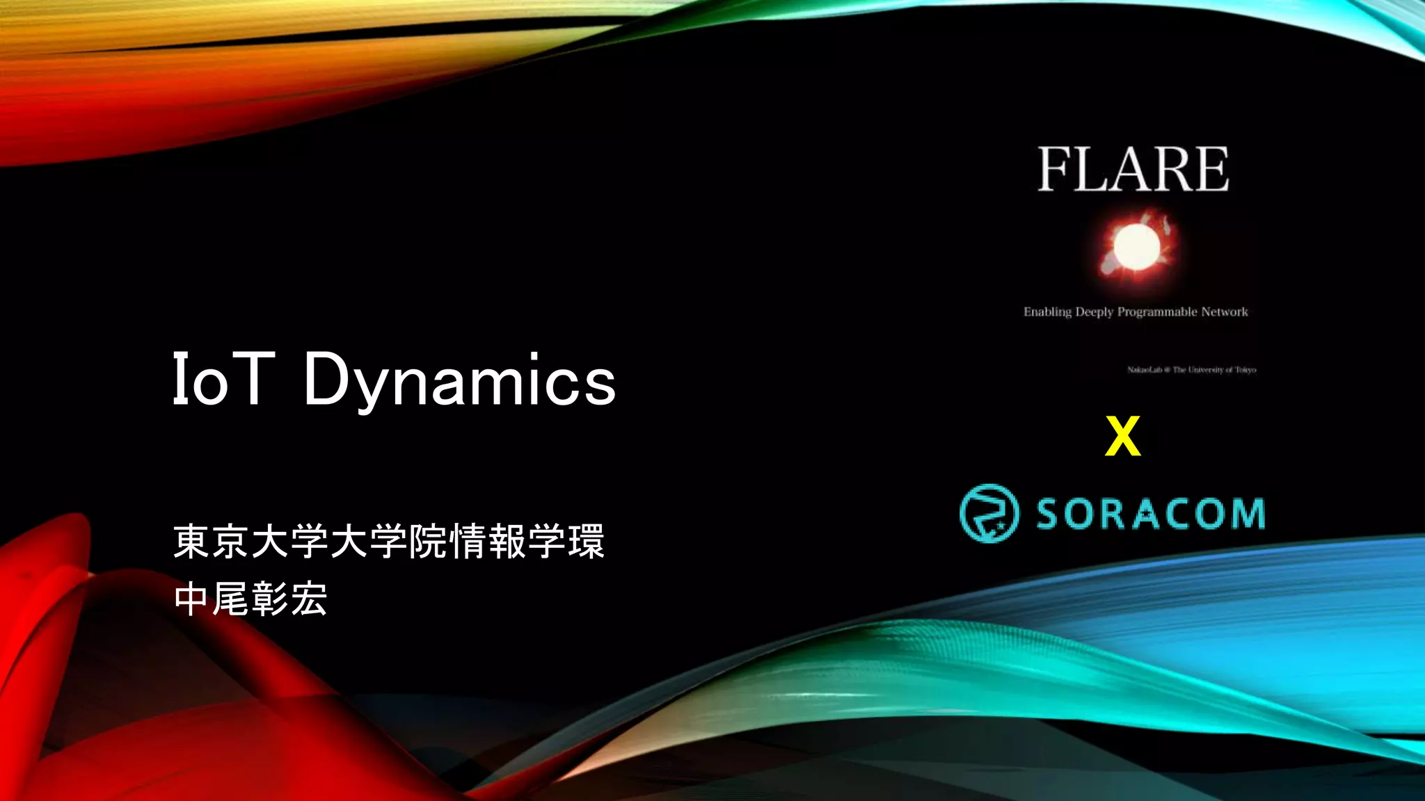 IoT Dynamics
東京大学大学院情報学環
中尾彰宏
X
 