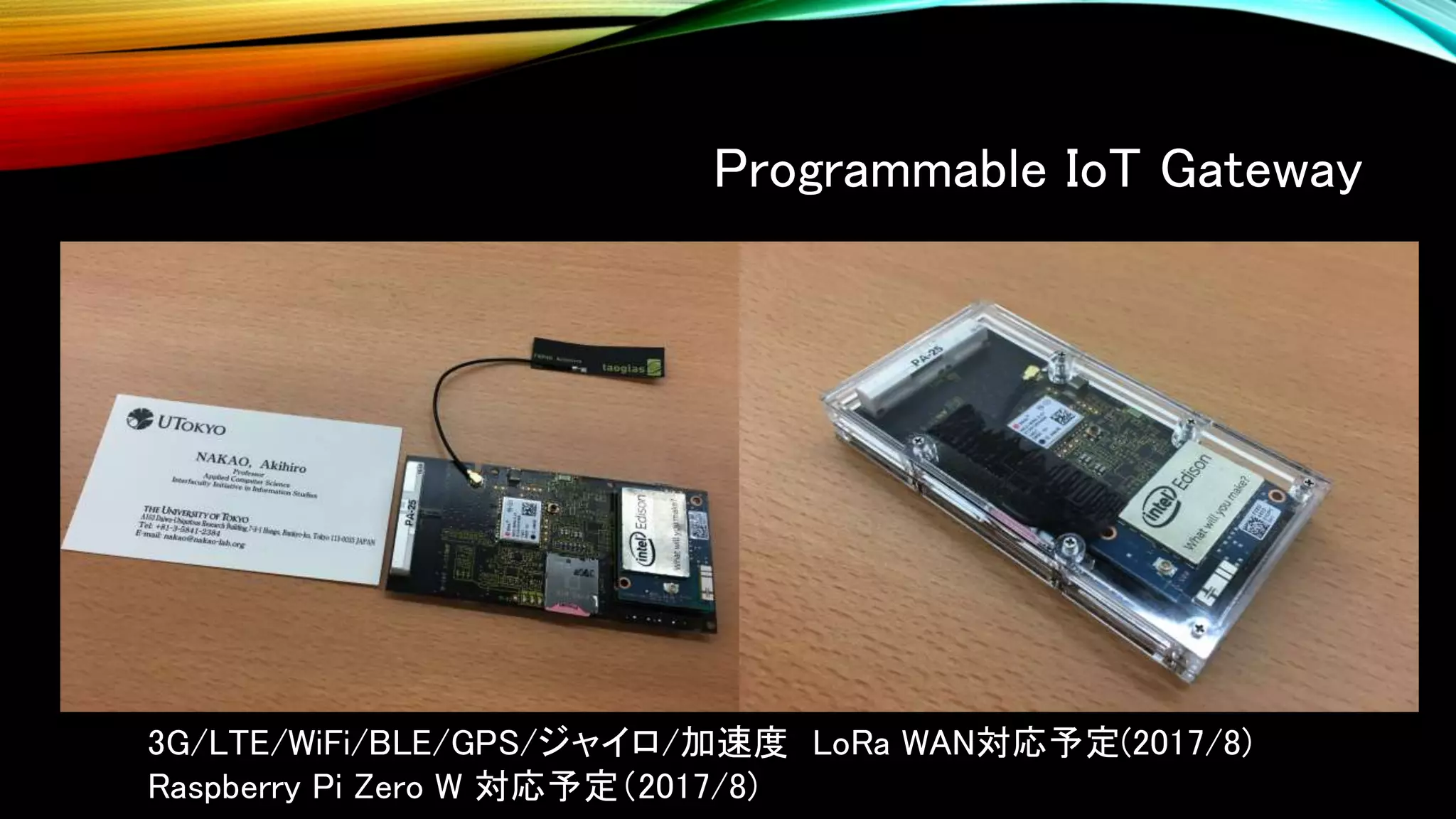 Programmable IoT Gateway
3G/LTE/WiFi/BLE/GPS/ジャイロ/加速度 LoRa WAN対応予定(2017/8)
Raspberry Pi Zero W 対応予定（2017/8)
 