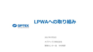 LPWAへの取り組み
2017年7月5日
オプテックス株式会社
開発センター長 中村明彦
 