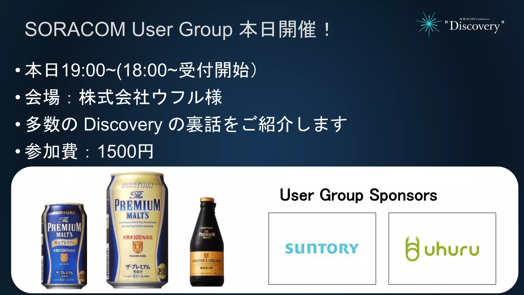 • 本日19:00~(18:00~受付開始）
• 会場：株式会社ウフル様
• 多数の Discovery の裏話をご紹介します
• 参加費：1500円
SORACOM User Group 本日開催！
User Group Sponsors
 