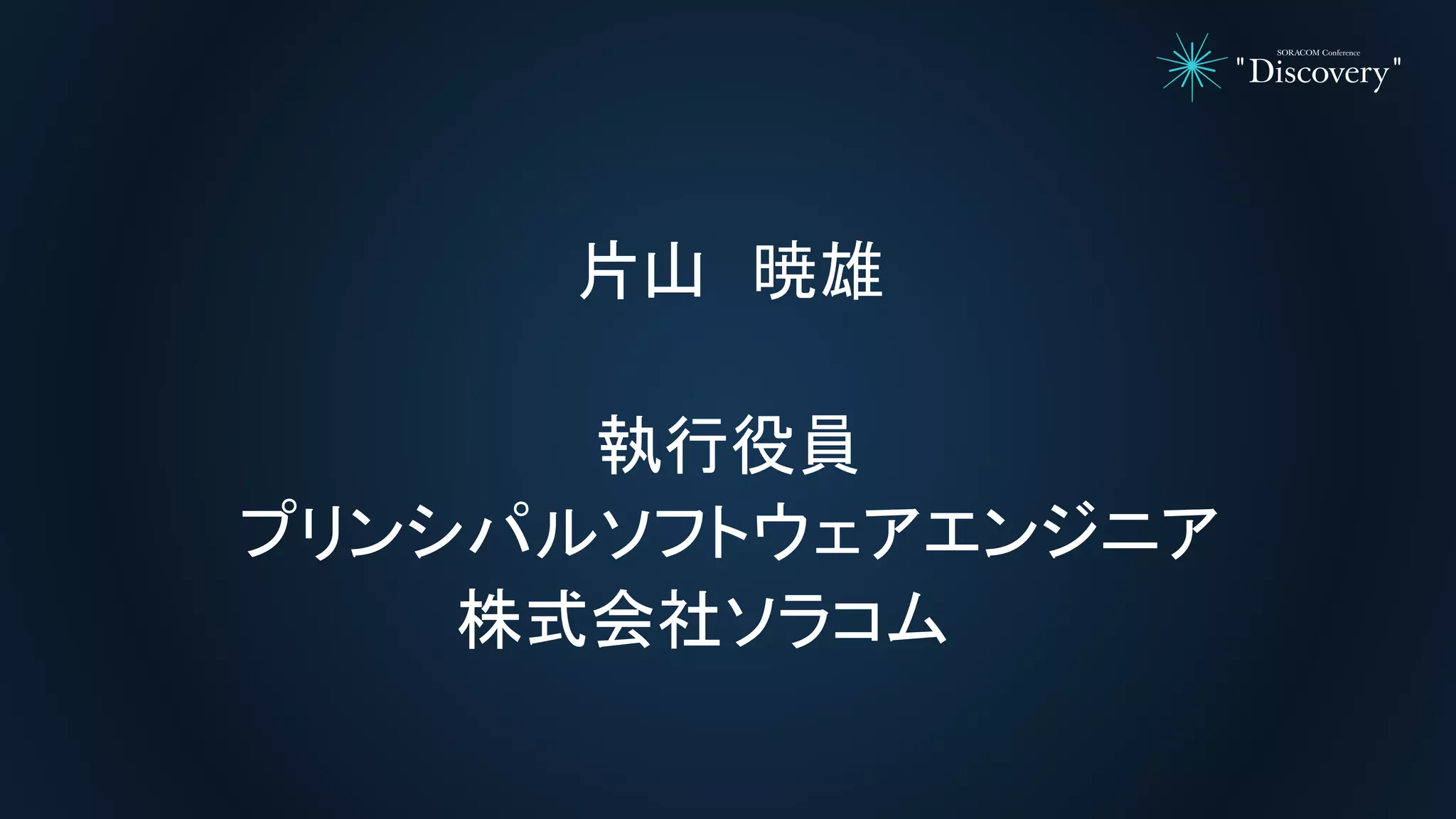 片山 暁雄
執行役員
プリンシパルソフトウェアエンジニア
株式会社ソラコム
 