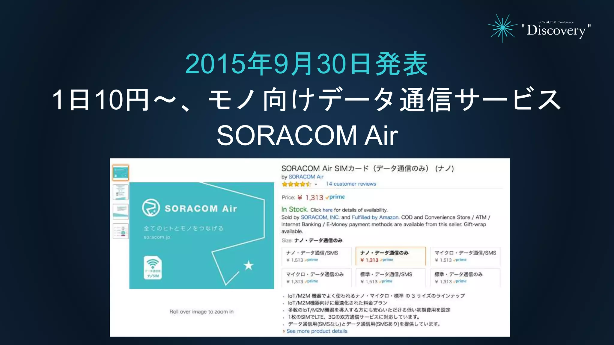 2015年9月30日発表
1日10円〜、モノ向けデータ通信サービス
SORACOM Air
 