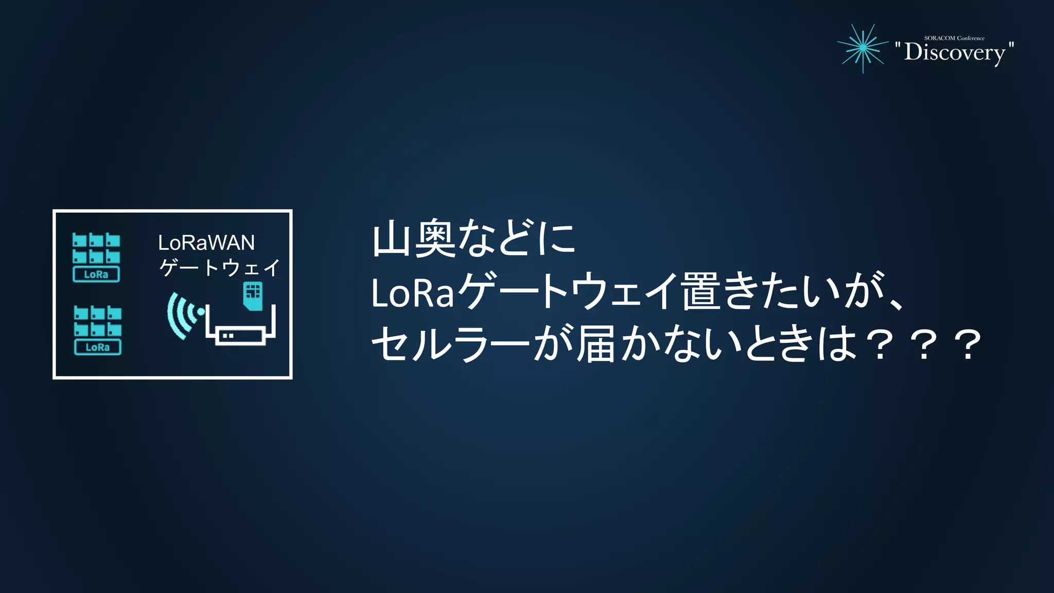 山奥などに
LoRaゲートウェイ置きたいが、
セルラーが届かないときは？？？
LoRaWAN
ゲートウェイ
 