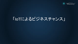 「IoTによるビジネスチャンス」
 
