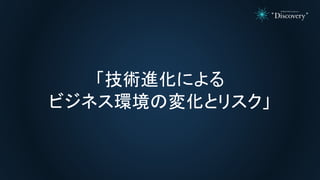 「技術進化による
ビジネス環境の変化とリスク」
 