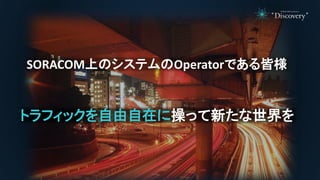 SORACOM上のシステムのOperatorである皆様
トラフィックを自由自在に操って新たな世界を
 