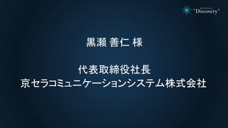 黒瀬 善仁 様
代表取締役社長
京セラコミュニケーションシステム株式会社
 