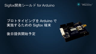 Sigfox開発シールド for Arduino
プロトタイピングを Arduino で
実施するための Sigfox 端末
後日提供開始予定
 