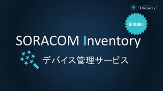 SORACOM InventoryI
デバイス管理サービス
 