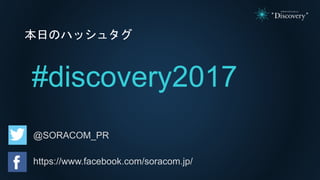 本日のハッシュタグ
#discovery2017
@SORACOM_PR
https://www.facebook.com/soracom.jp/
 