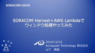 2016/12/22
Acroquest Technology 株式会社
山下 晴香
SORACOM UG#5
 
