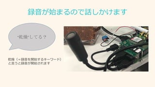 録音が始まるので話しかけます
“乾燥”してる？
乾燥（＝録音を開始するキーワード）
と言うと録音が開始されます
 