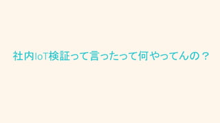 社内IoT検証って言ったって何やってんの？
 