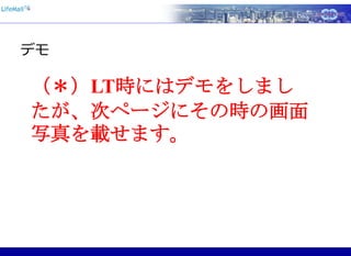 デモ
（＊）LT時にはデモをしまし
たが、次ページにその時の画面
写真を載せます。
 